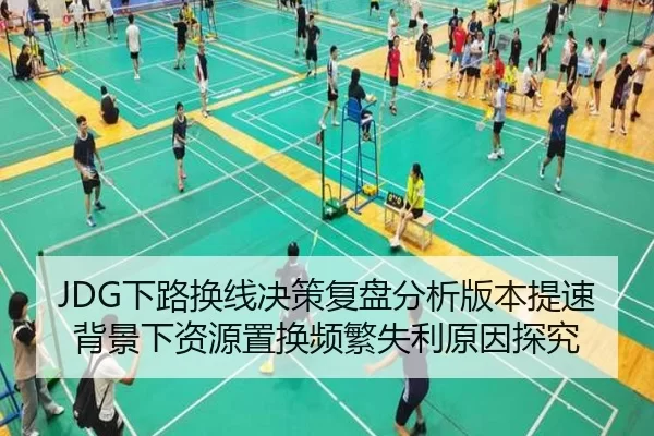 JDG下路换线决策复盘分析版本提速背景下资源置换频繁失利原因探究