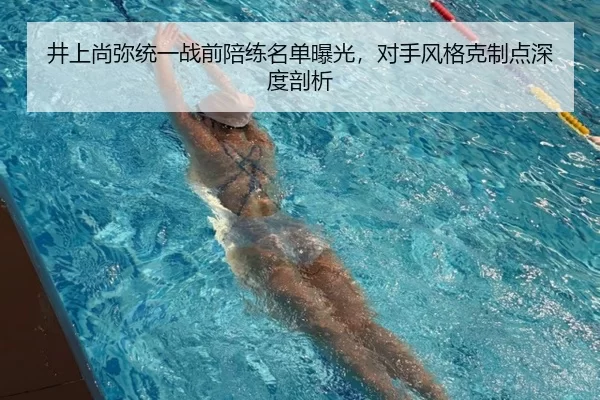 井上尚弥统一战前陪练名单曝光，对手风格克制点深度剖析