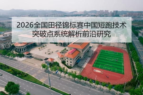 2026全国田径锦标赛中国短跑技术突破点系统解析前沿研究