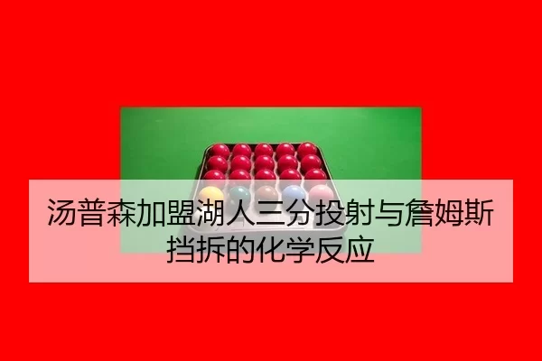 汤普森加盟湖人三分投射与詹姆斯挡拆的化学反应