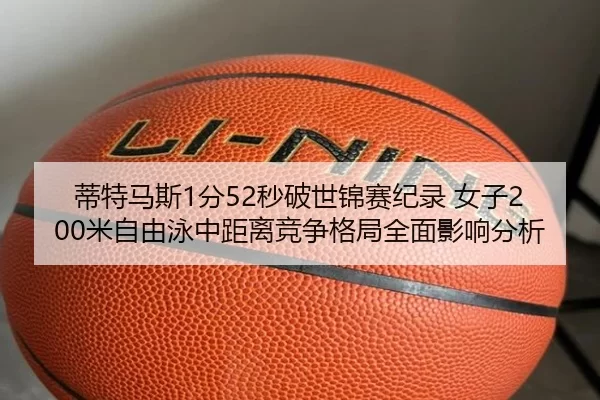 蒂特马斯1分52秒破世锦赛纪录 女子200米自由泳中距离竞争格局全面影响分析