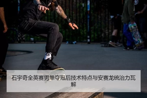 石宇奇全英赛男单夺冠后技术特点与安赛龙统治力瓦解
