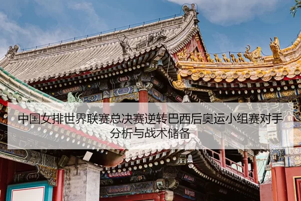 zhong-guo-nv-pai-shi-jie-lian-sai-zong-jue-sai-ni-zhuan-ba-xi-hou-ao-yun-xiao-zu-sai-dui-shou-fen-xi-yu-zhan-shu-chu-bei-3-470.jpg