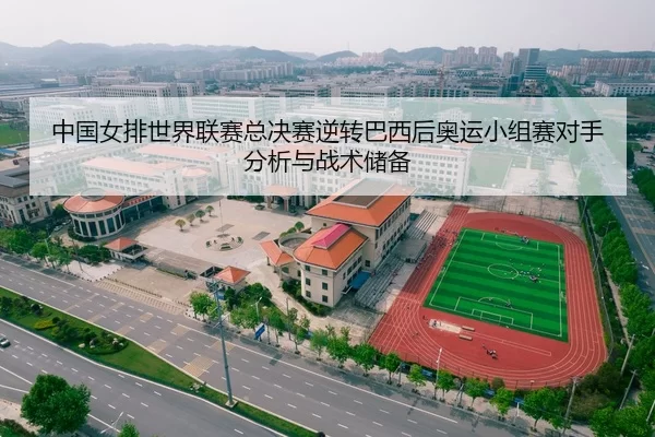 中国女排世界联赛总决赛逆转巴西后奥运小组赛对手分析与战术储备