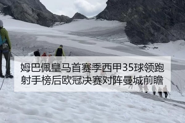 姆巴佩皇马首赛季西甲35球领跑射手榜后欧冠决赛对阵曼城前瞻