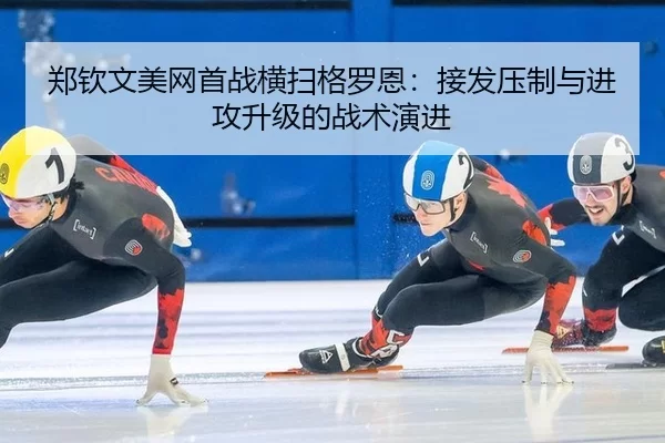 郑钦文美网首战横扫格罗恩：接发压制与进攻升级的战术演进